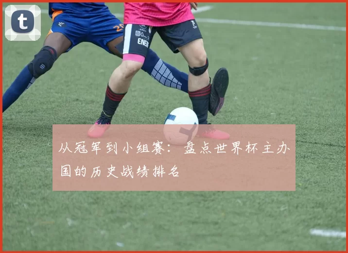 从冠军到小组赛：盘点世界杯主办国的历史战绩排名