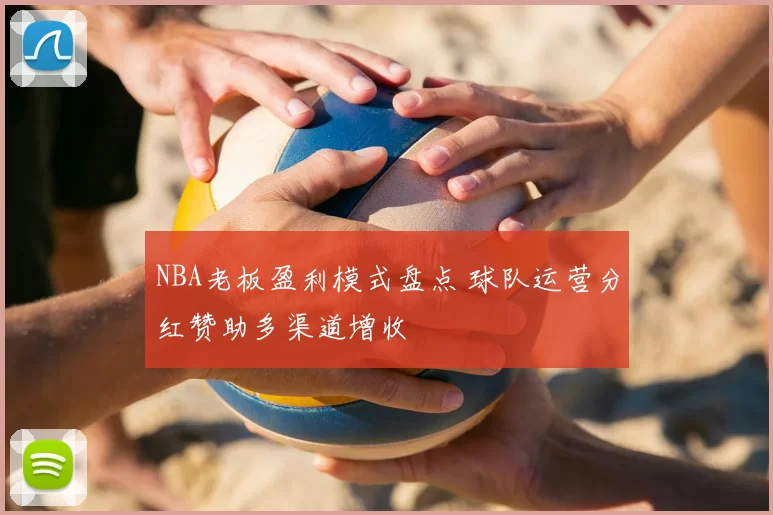 NBA老板盈利模式盘点 球队运营分红赞助多渠道增收