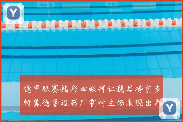 德甲联赛精彩回顾拜仁稳居榜首多特蒙德紧追药厂霍村主场表现出色