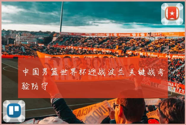 中国男篮世界杯迎战波兰 关键战考验防守