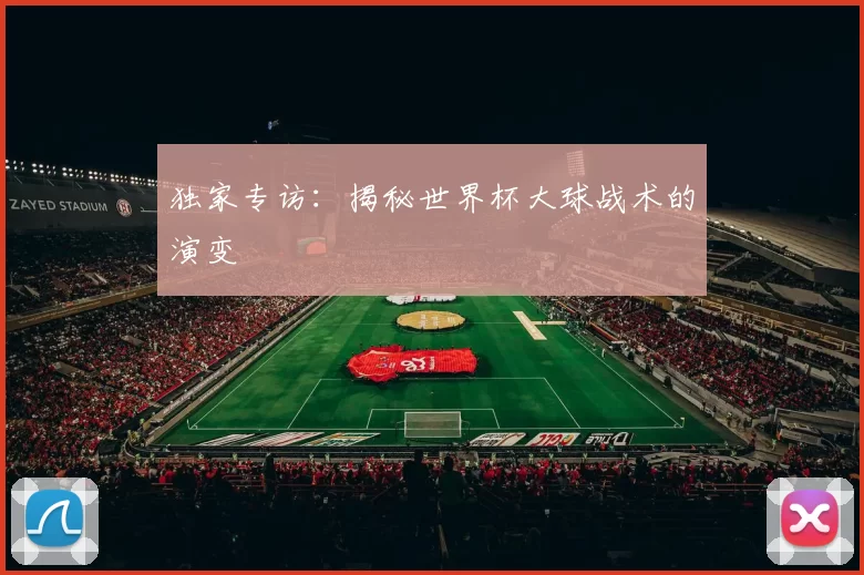 独家专访:揭秘世界杯大球战术的演变