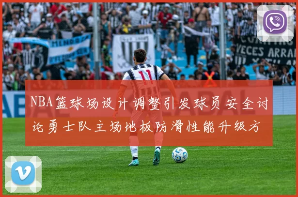 NBA篮球场设计调整引发球员安全讨论勇士队主场地板防滑性能升级方案公布