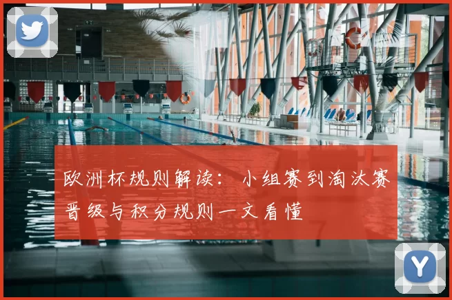欧洲杯规则解读:小组赛到淘汰赛晋级与积分规则一文看懂