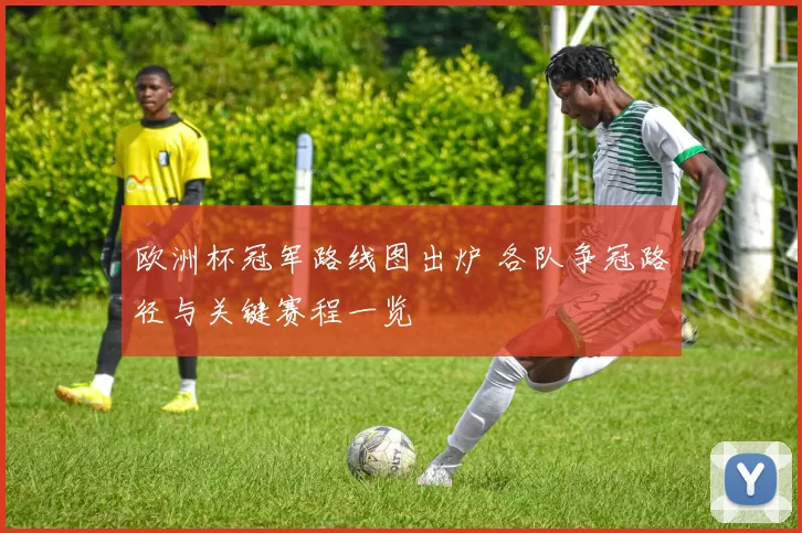 欧洲杯冠军路线图出炉 各队争冠路径与关键赛程一览
