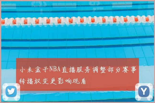 小米盒子NBA直播服务调整部分赛事转播权变更影响观看