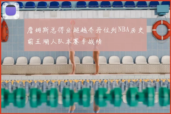 詹姆斯总得分超越乔丹位列NBA历史前五湖人队本赛季战绩