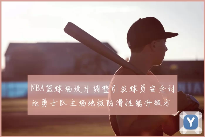 NBA篮球场设计调整引发球员安全讨论勇士队主场地板防滑性能升级方案公布