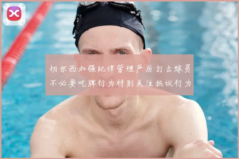 切尔西加强纪律管理严厉打击球员不必要吃牌行为特别关注抗议行为