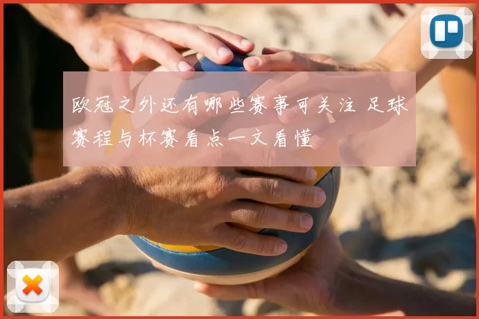欧冠之外还有哪些赛事可关注 足球赛程与杯赛看点一文看懂