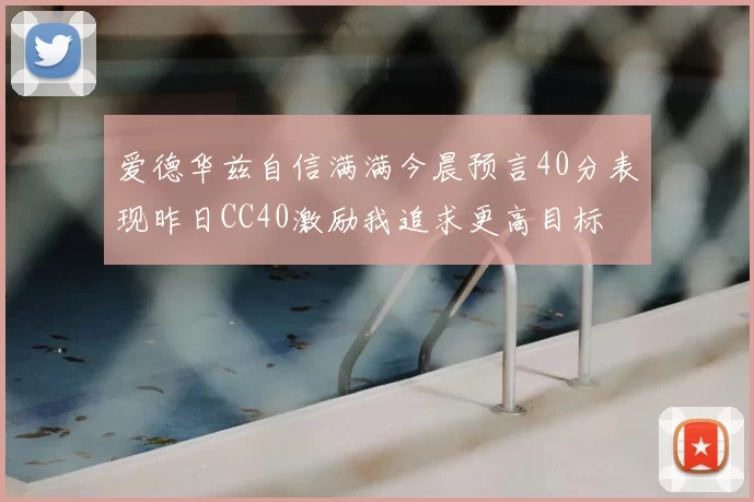 爱德华兹自信满满今晨预言40分表现昨日CC40激励我追求更高目标