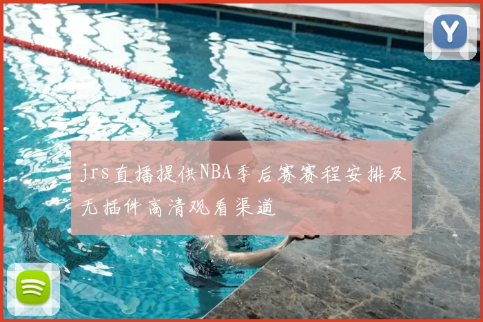 jrs直播提供NBA季后赛赛程安排及无插件高清观看渠道