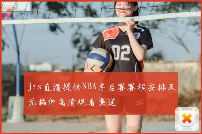 jrs直播提供NBA季后赛赛程安排及无插件高清观看渠道