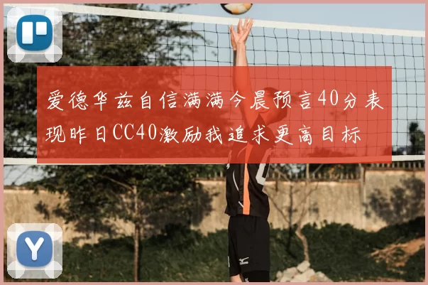 爱德华兹自信满满今晨预言40分表现昨日CC40激励我追求更高目标