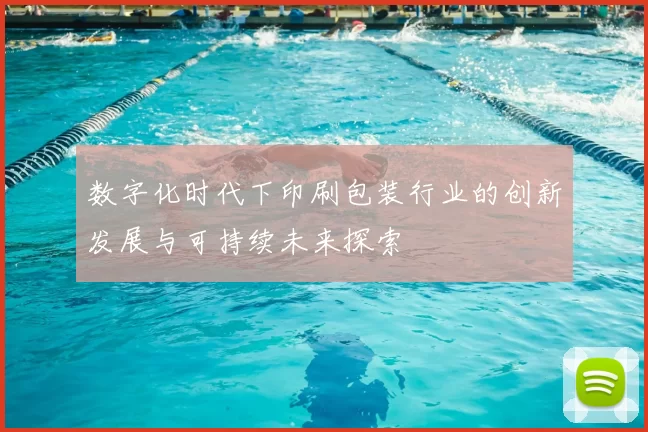 数字化时代下印刷包装行业的创新发展与可持续未来探索