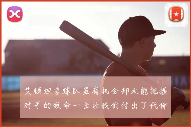 艾顿坦言球队虽有机会却未能把握对手的致命一击让我们付出了代价