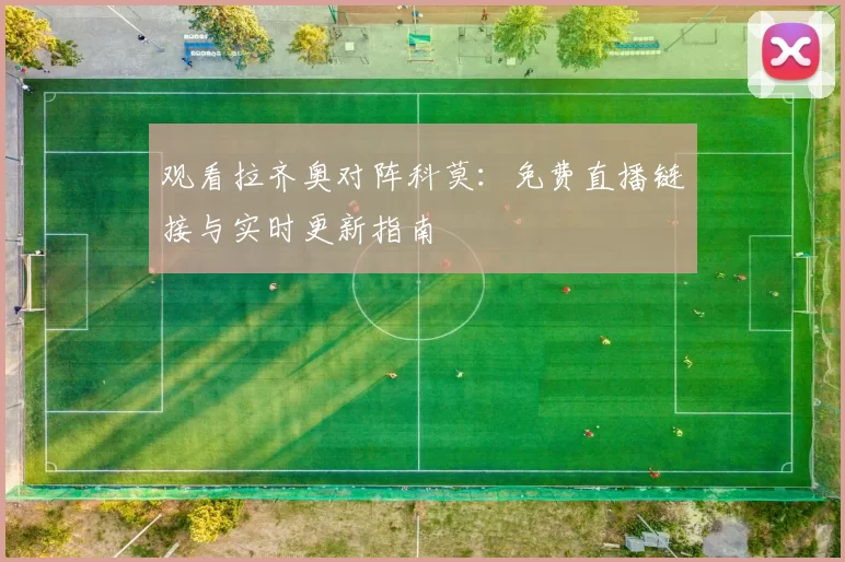观看拉齐奥对阵科莫：免费直播链接与实时更新指南