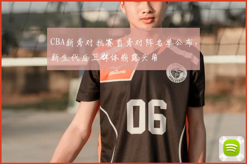 CBA新秀对抗赛首秀对阵名单公布，新生代后卫群体崭露头角